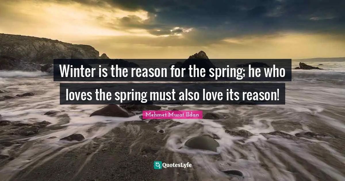 Winter is the reason for the spring; he who loves the spring must also love its reason!