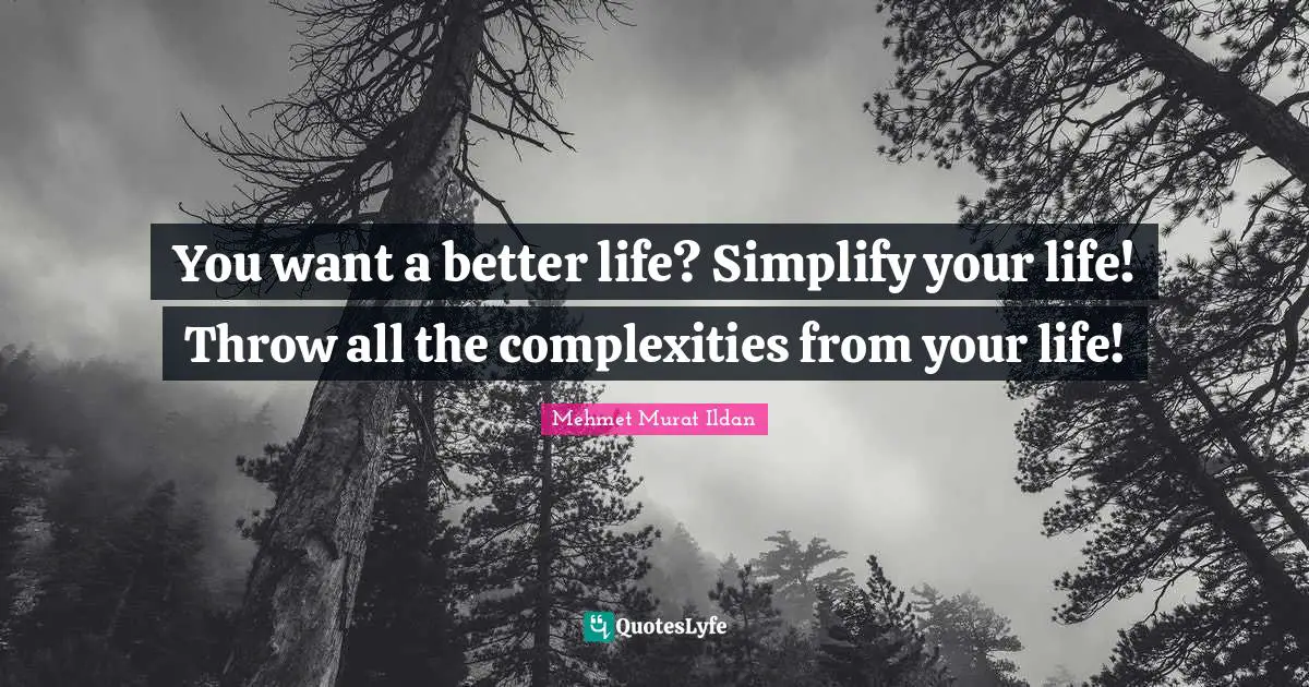 Better Life Quotes: "You want a better life? Simplify your life! Throw all the complexities from your life!"