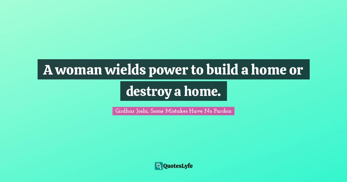 A woman wields power to build a home or destroy a home.