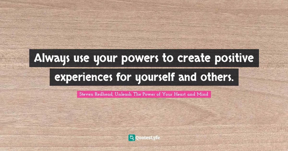 Always use your powers to create positive experiences for yourself and others.