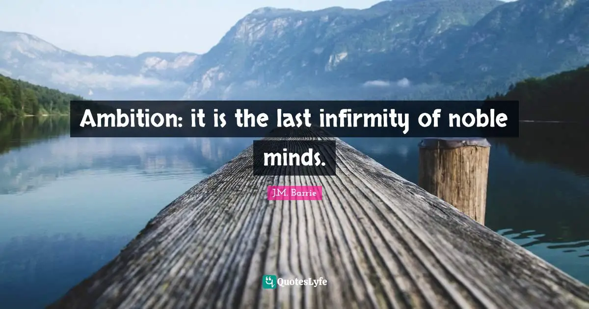 Ambition: it is the last infirmity of noble minds.