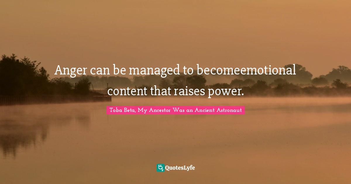 Anger can be managed to becomeemotional content that raises power.