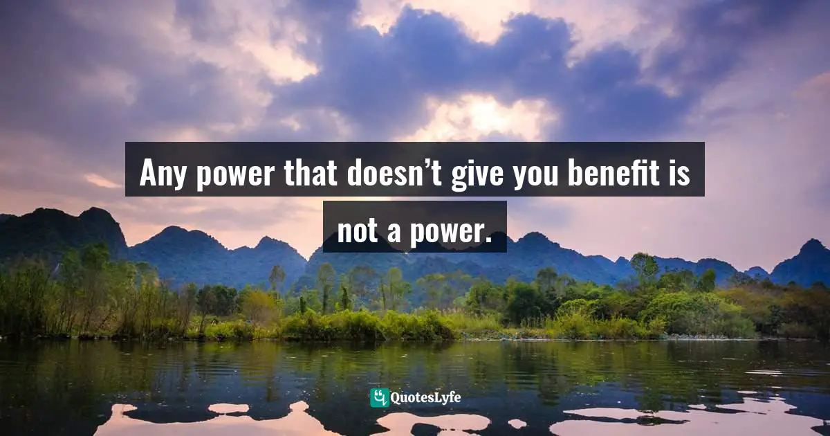 Any power that doesn’t give you benefit is not a power.
