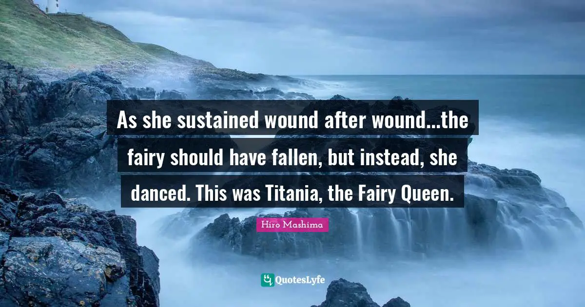 As she sustained wound after wound...the fairy should have fallen, but instead, she danced. This was Titania, the Fairy Queen.