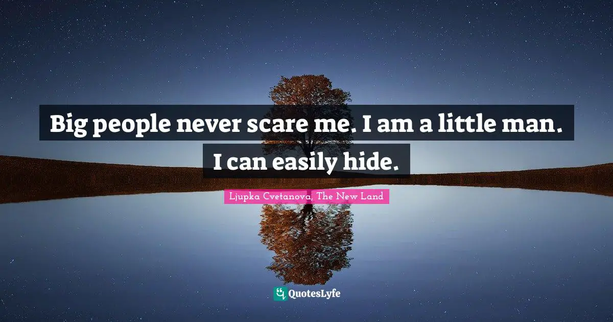 Big people never scare me. I am a little man. I can easily hide.