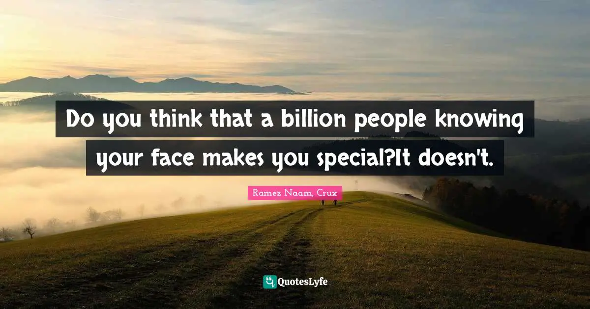 Ramez Naam, Crux Quotes: Do you think that a billion people knowing your face makes you special?It doesn't.
