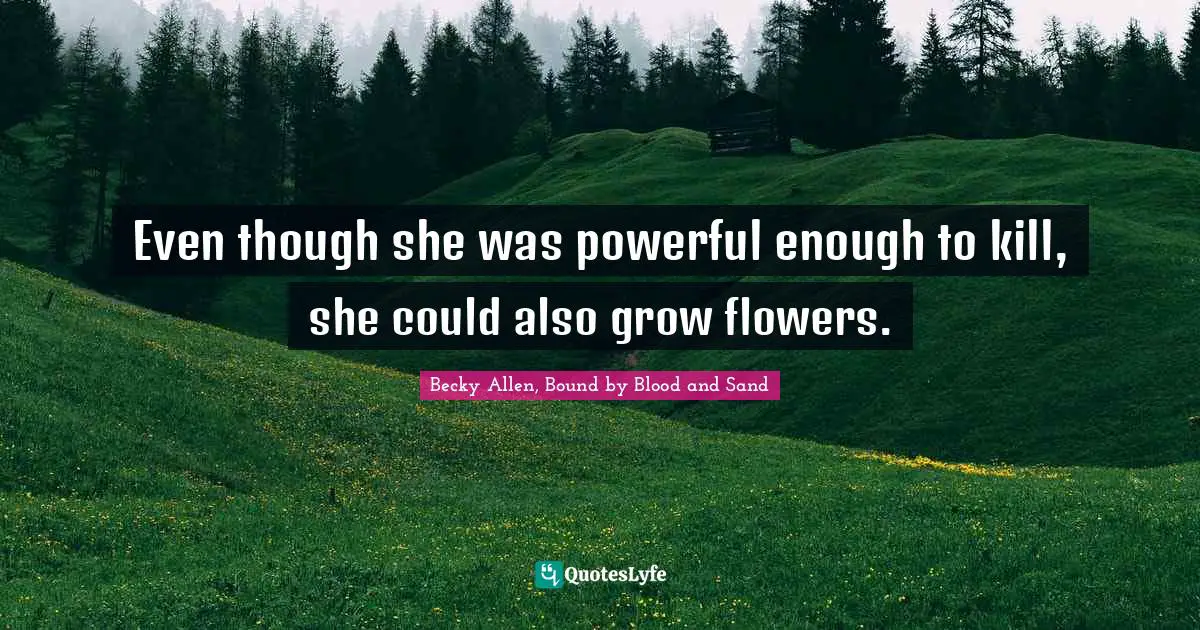 Even though she was powerful enough to kill, she could also grow flowers.