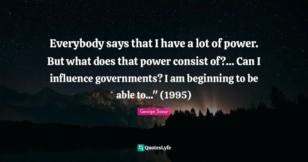 Everybody says that I have a lot of power. But what does that power consist of?... Can I influence governments? I am beginning to be able to..." (1995)