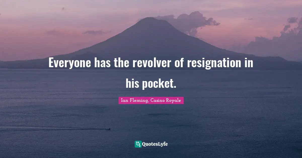 Everyone has the revolver of resignation in his pocket.