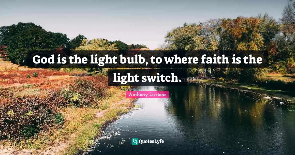 God is the light bulb, to where faith is the light switch.