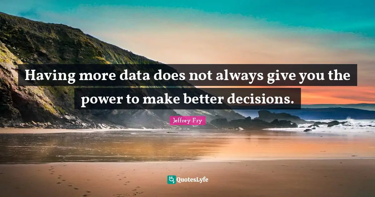 Having more data does not always give you the power to make better decisions.