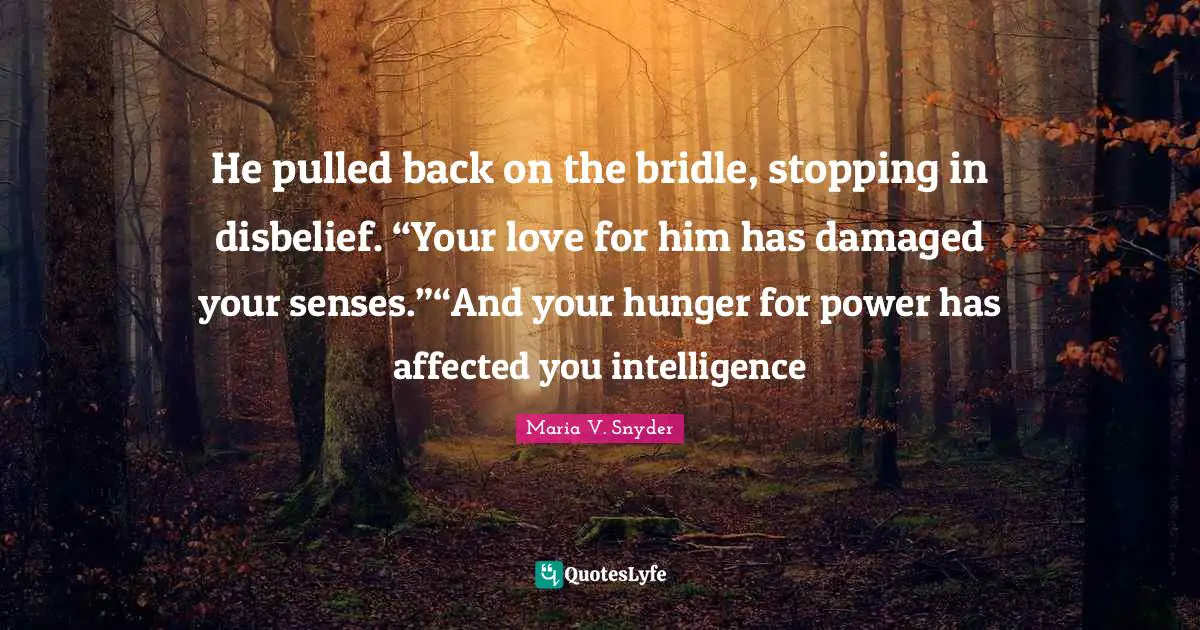 Magic Study Quotes: "He pulled back on the bridle, stopping in disbelief. “Your love for him has damaged your senses.”“And your hunger for power has affected you intelligence"
