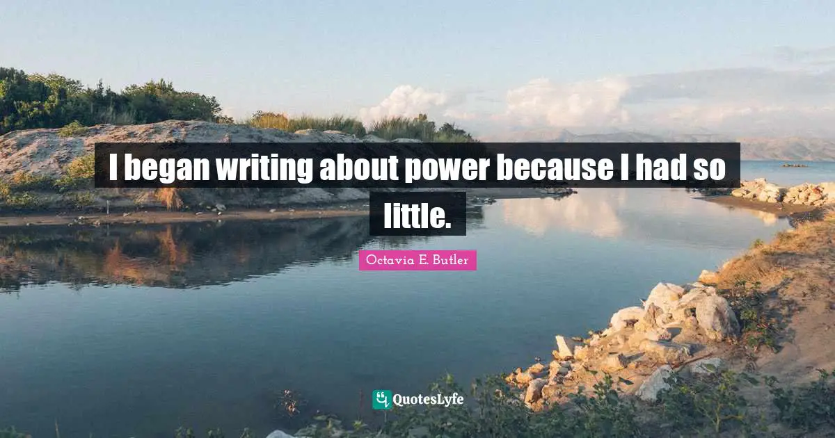 I began writing about power because I had so little.