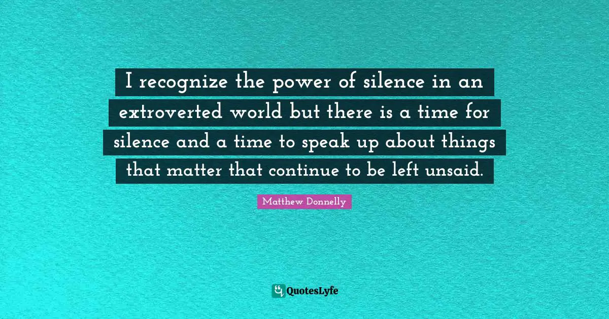 I recognize the power of silence in an extroverted world but there is a time for silence and a time to speak up about things that matter that continue to be left unsaid.