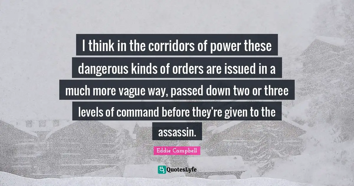 I think in the corridors of power these dangerous kinds of orders are issued in a much more vague way, passed down two or three levels of command before they're given to the assassin.