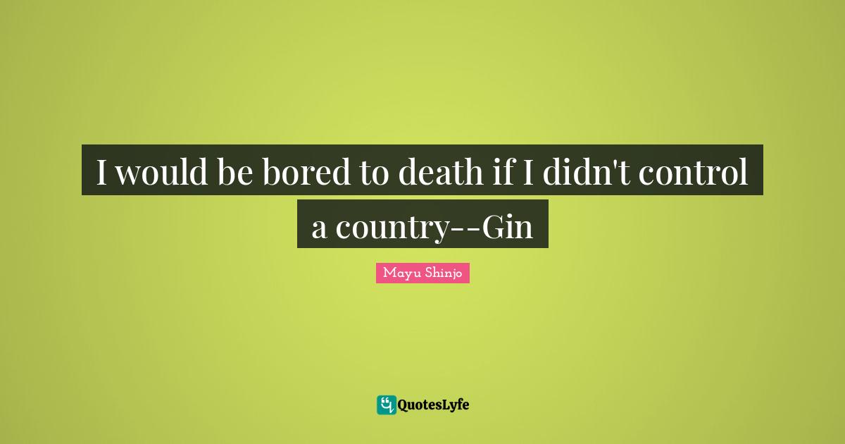 I would be bored to death if I didn't control a country--Gin