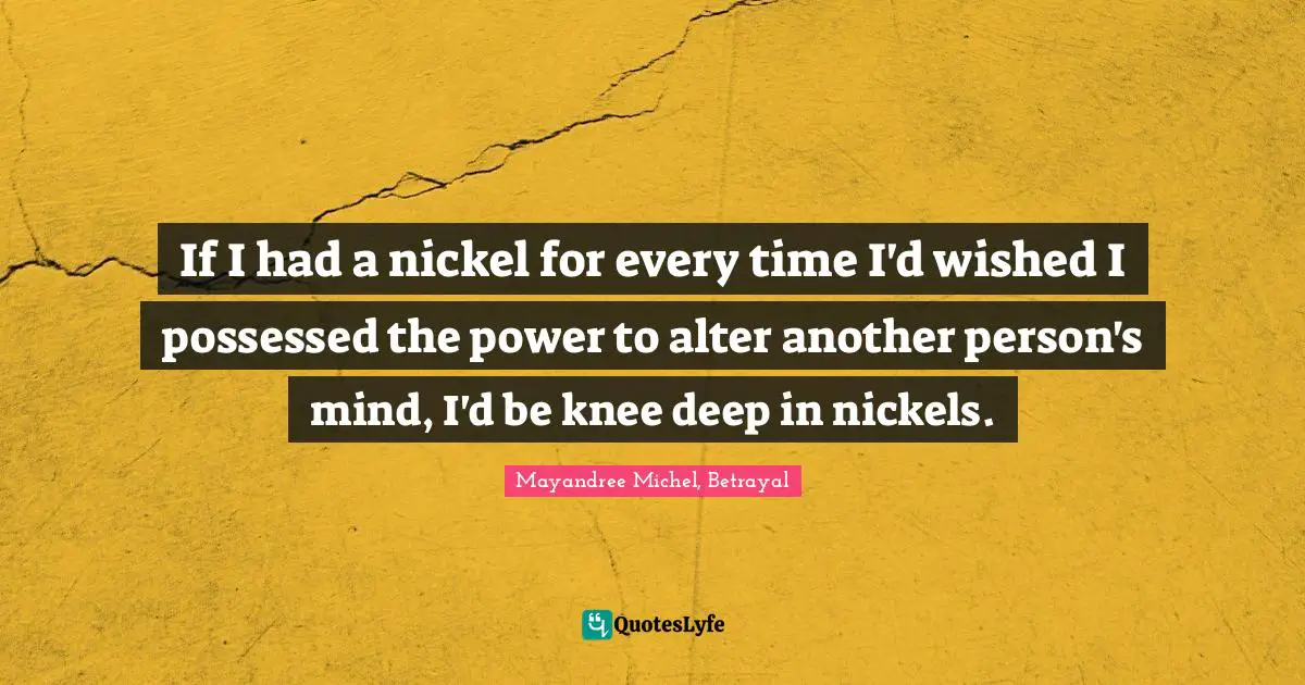 If I had a nickel for every time I'd wished I possessed the power to alter another person's mind, I'd be knee deep in nickels.