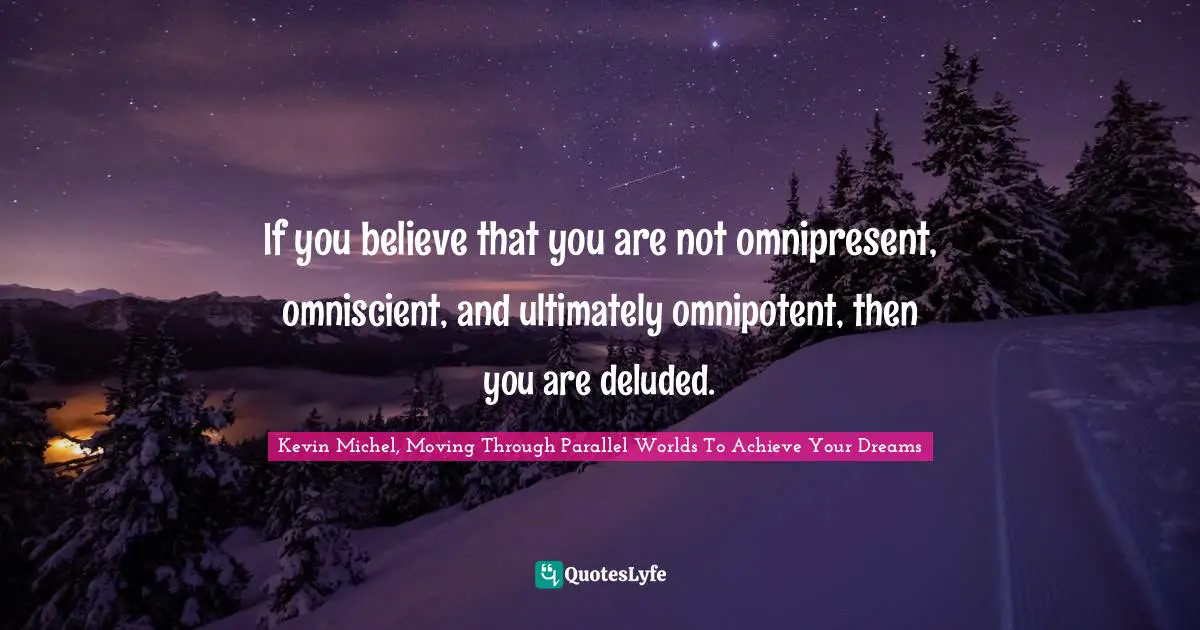 Loa Quotes: "If you believe that you are not omnipresent, omniscient, and ultimately omnipotent, then you are deluded."
