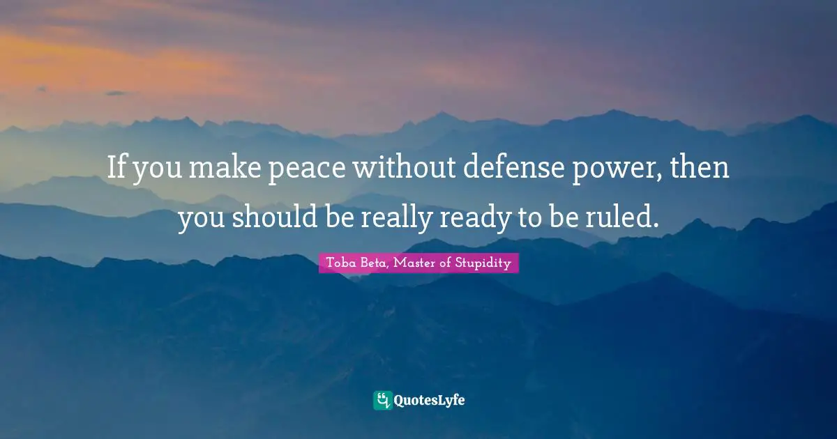 If you make peace without defense power, then you should be really ready to be ruled.