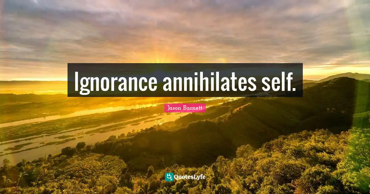 Ignorance annihilates self.