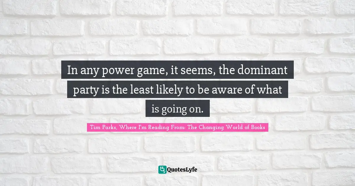 In any power game, it seems, the dominant party is the least likely to be aware of what is going on.