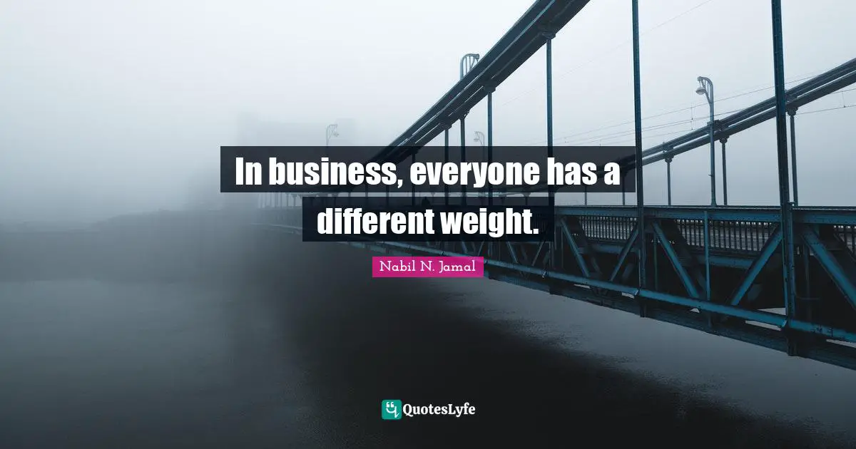 In business, everyone has a different weight.