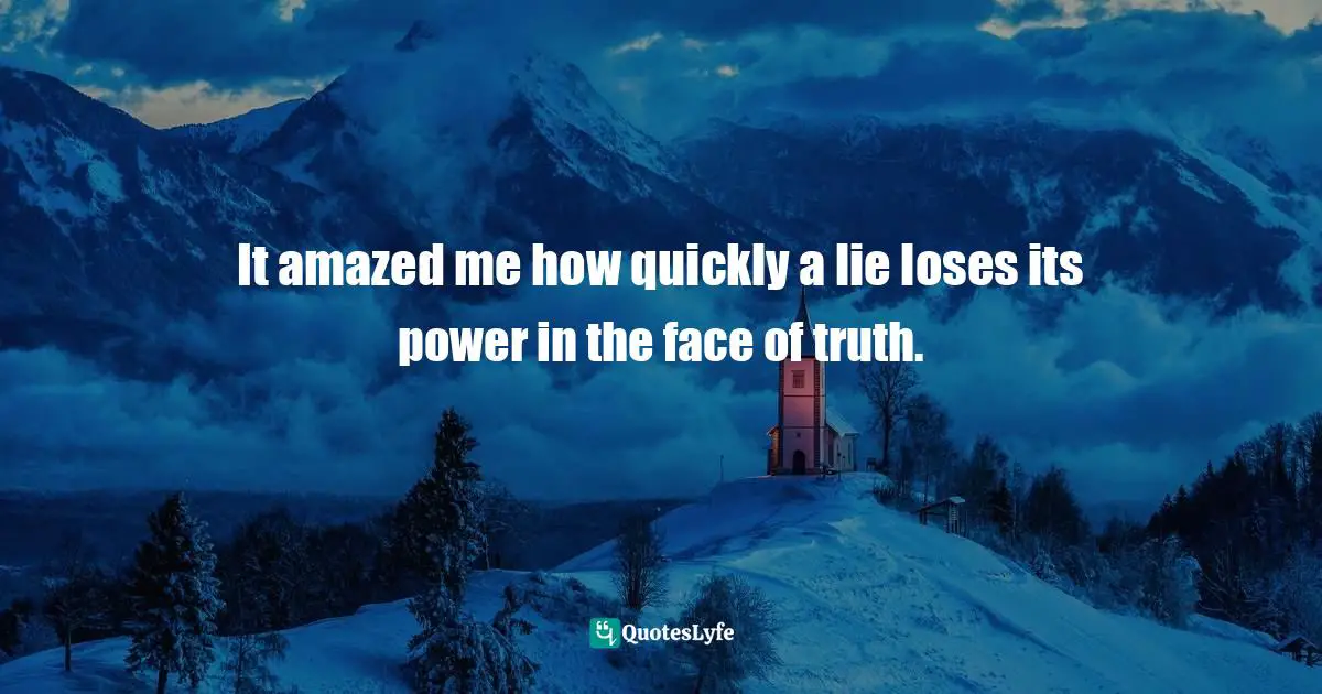 It amazed me how quickly a lie loses its power in the face of truth.