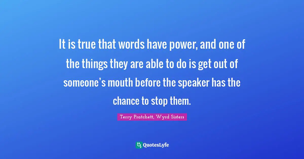 It is true that words have power, and one of the things they are able to do is get out of someone’s mouth before the speaker has the chance to stop them.