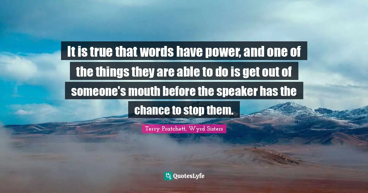 Pratchett Quotes: "It is true that words have power, and one of the things they are able to do is get out of someone's mouth before the speaker has the chance to stop them."