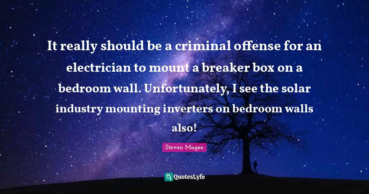 It really should be a criminal offense for an electrician to mount a breaker box on a bedroom wall. Unfortunately, I see the solar industry mounting inverters on bedroom walls also!