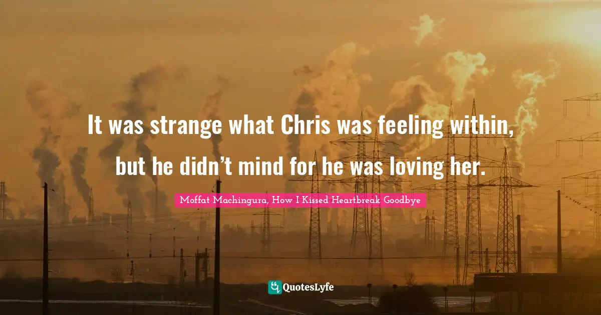 It was strange what Chris was feeling within, but he didn’t mind for he was loving her.