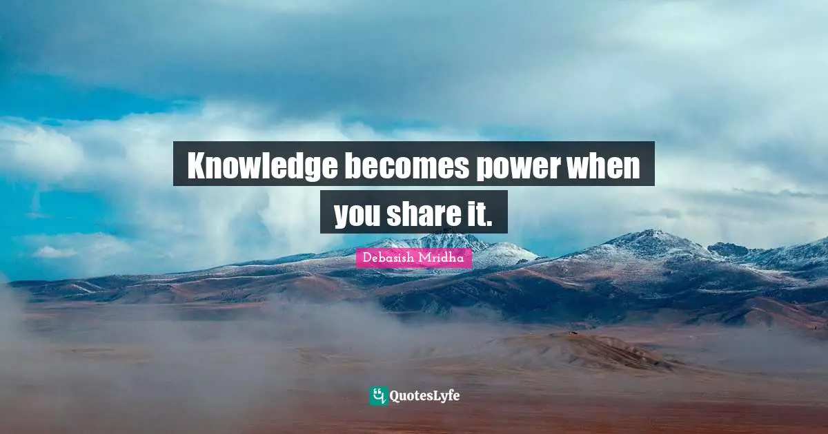Knowledge becomes power when you share it.