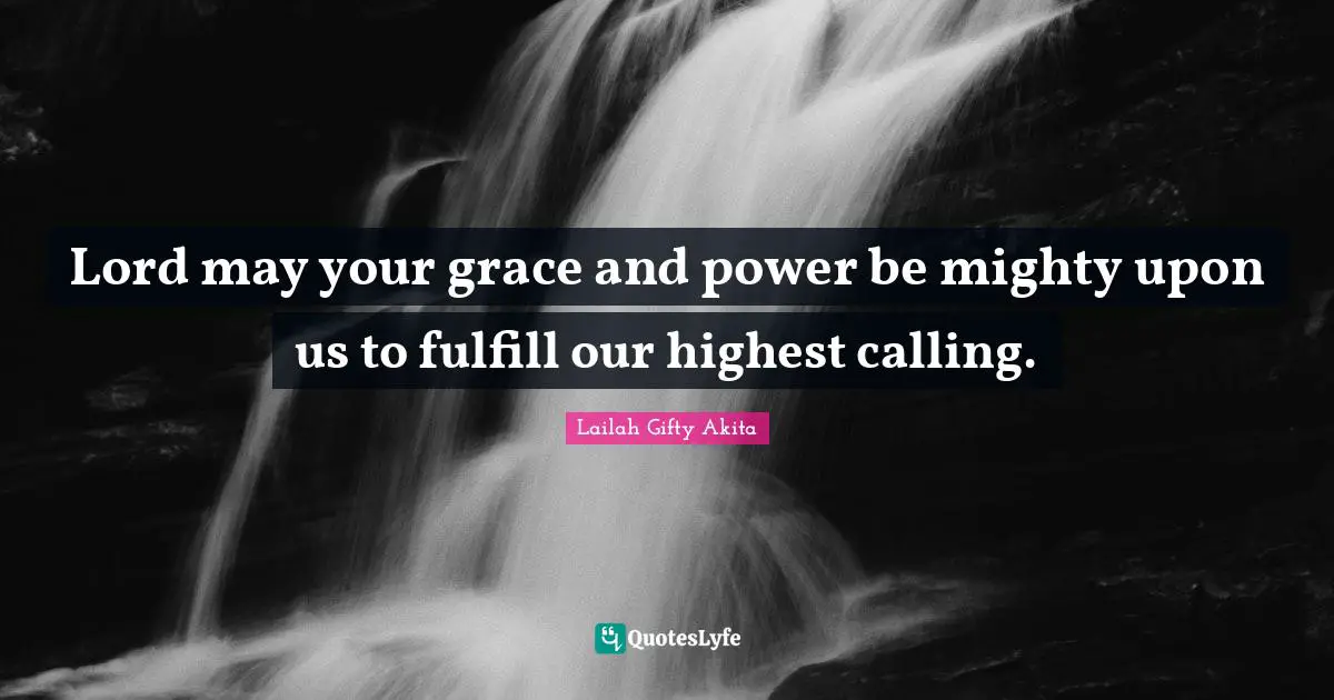 Grace Divine Quotes: "Lord may your grace and power be mighty upon us to fulfill our highest calling."