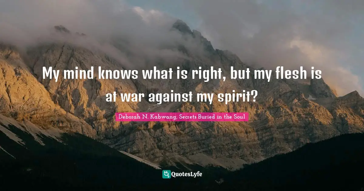 My mind knows what is right, but my flesh is at war against my spirit?
