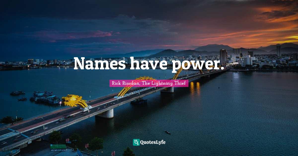 Names have power.... Quote by Rick Riordan, The Lightning Thief