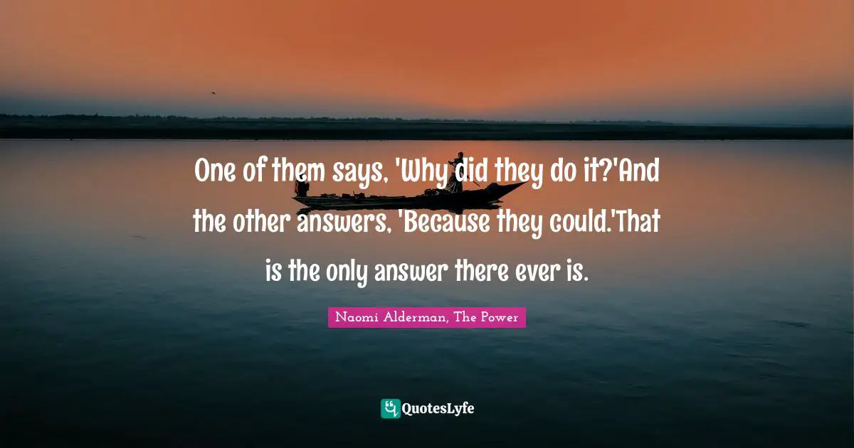 One of them says, 'Why did they do it?'And the other answers, 'Because they could.'That is the only answer there ever is.