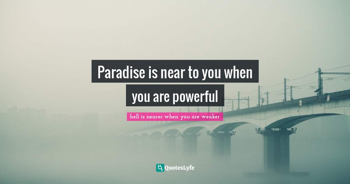 Paradise is near to you when you are powerful
