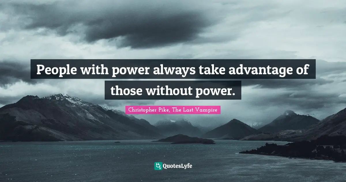 People with power always take advantage of those without power.