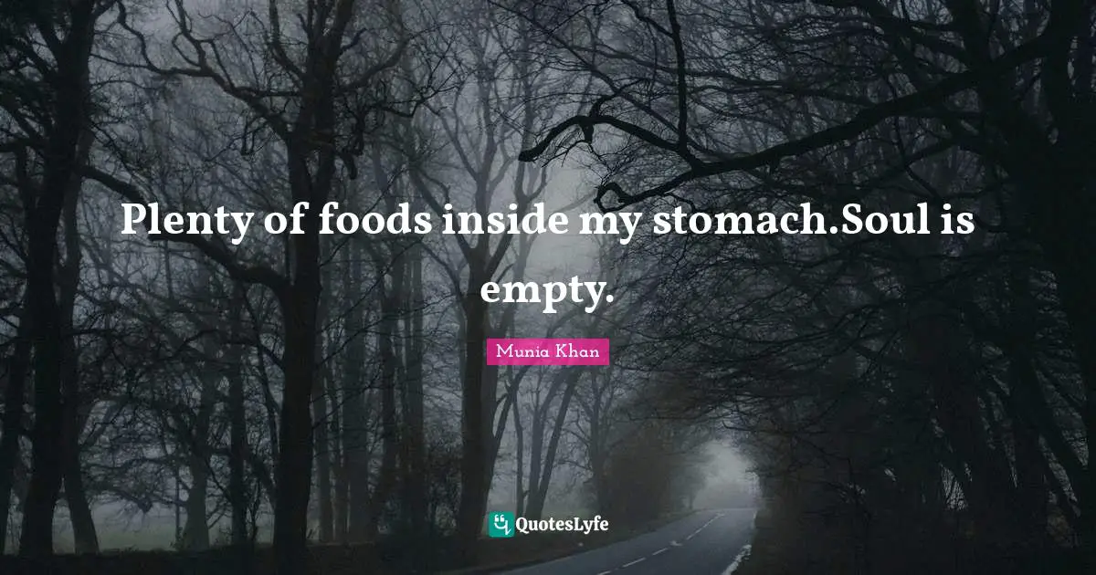 Plenty of foods inside my stomach.Soul is empty.
