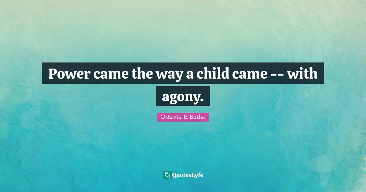 Octavia E. Butler Quotes: "Power came the way a child came -- with agony."