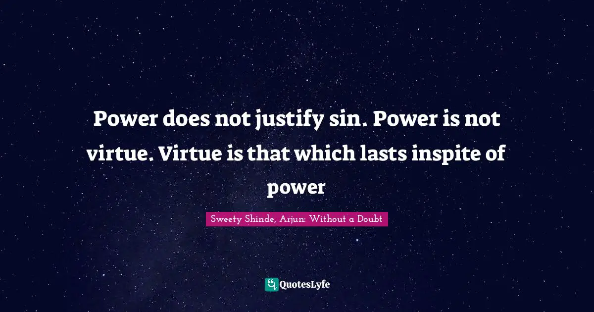 Power does not justify sin. Power is not virtue. Virtue is that which lasts inspite of power