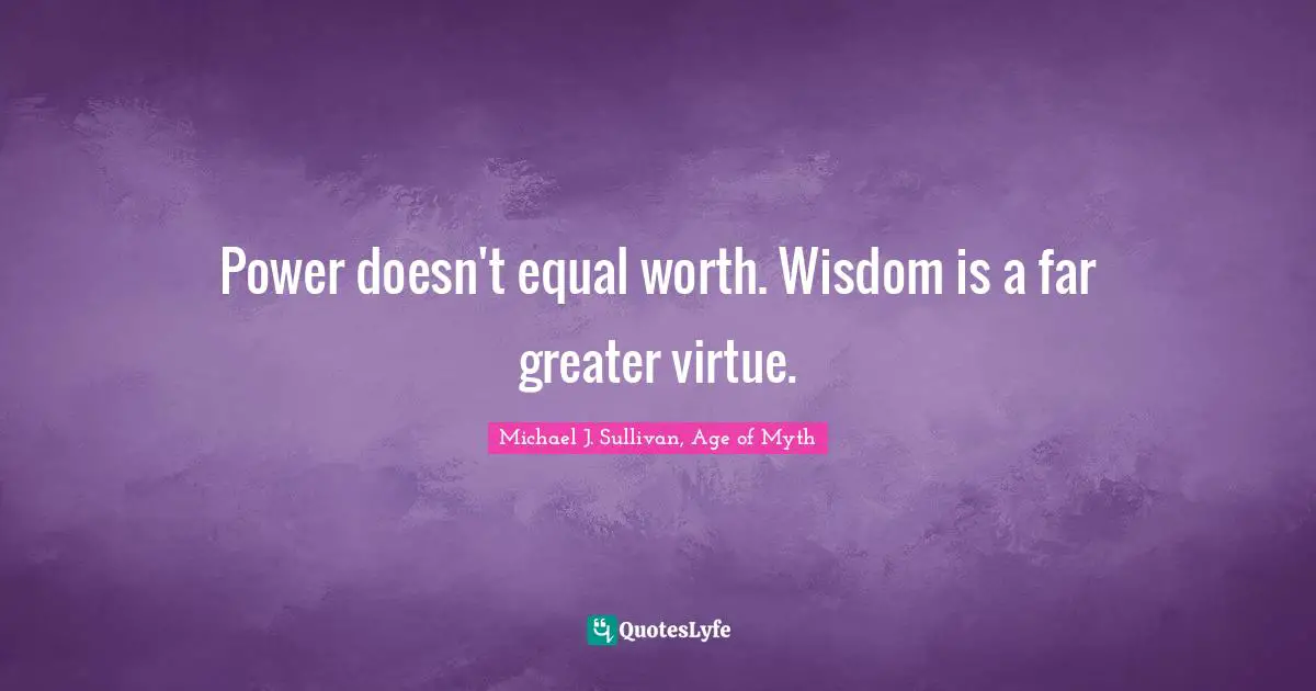 Power doesn't equal worth. Wisdom is a far greater virtue.