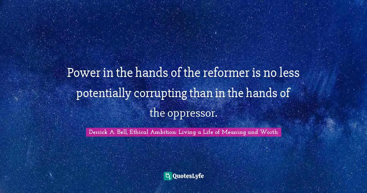 Social Justice Quotes: "Power in the hands of the reformer is no less potentially corrupting than in the hands of the oppressor."