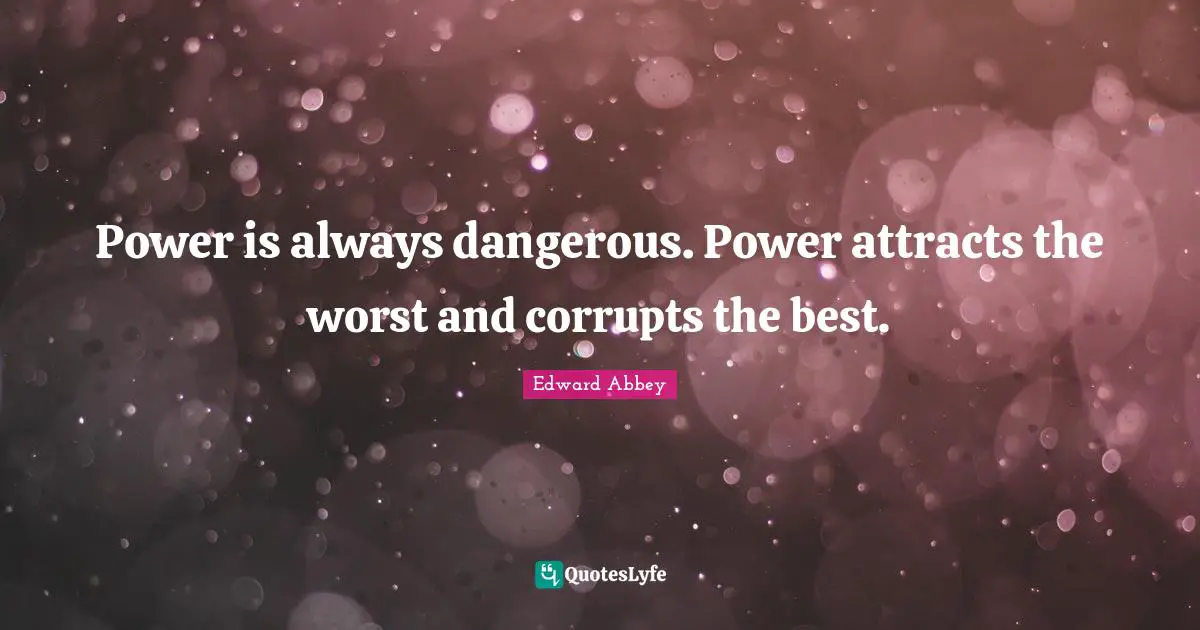 Edward Abbey Quotes: Power is always dangerous. Power attracts the worst and corrupts the best.