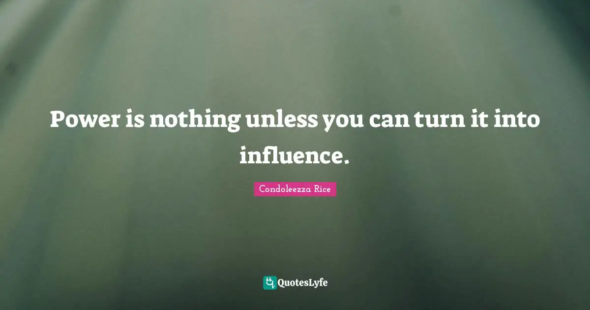 Power is nothing unless you can turn it into influence.