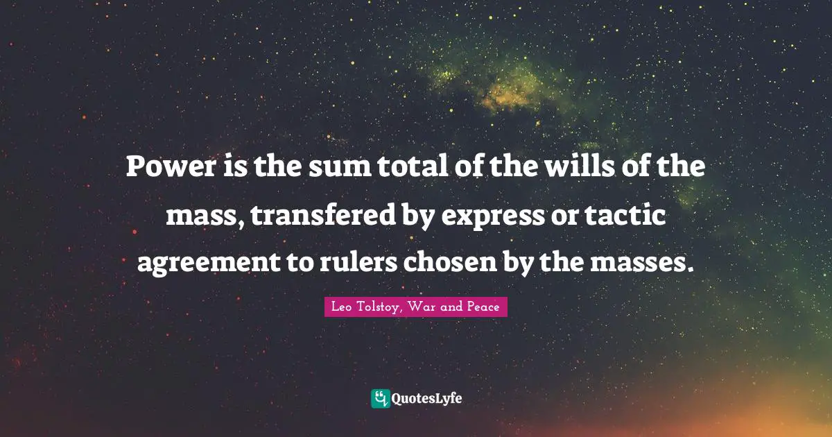 Power is the sum total of the wills of the mass, transfered by express or tactic agreement to rulers chosen by the masses.
