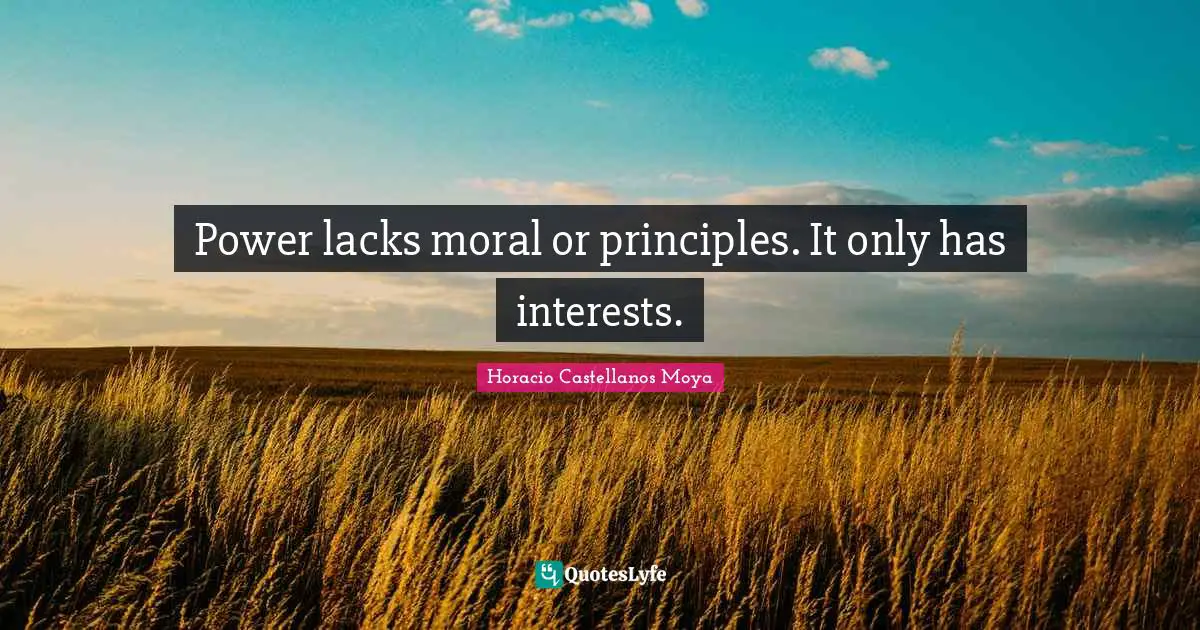 Power lacks moral or principles. It only has interests.
