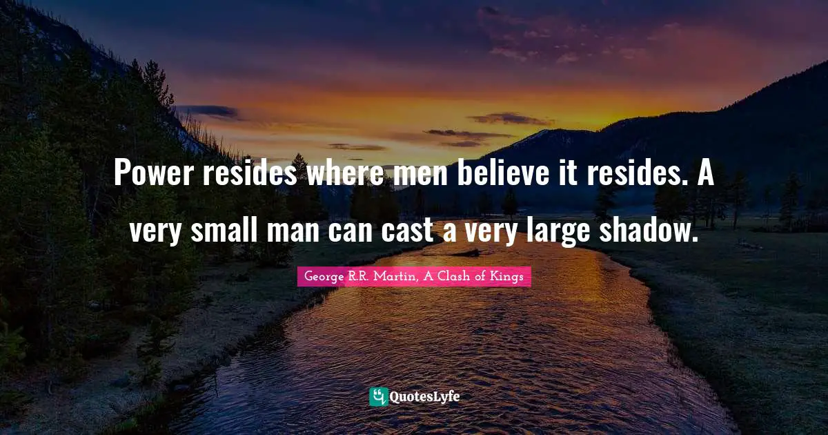 Power resides where men believe it resides. A very small man can cast a very large shadow.