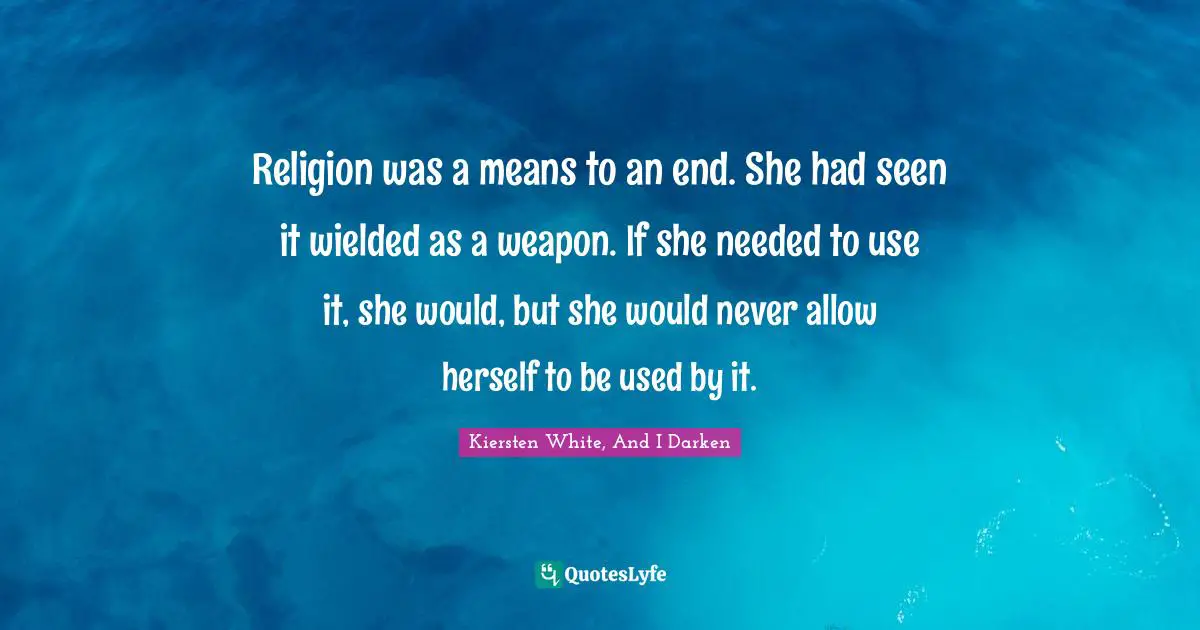 Religion was a means to an end. She had seen it wielded as a weapon. If she needed to use it, she would, but she would never allow herself to be used by it.