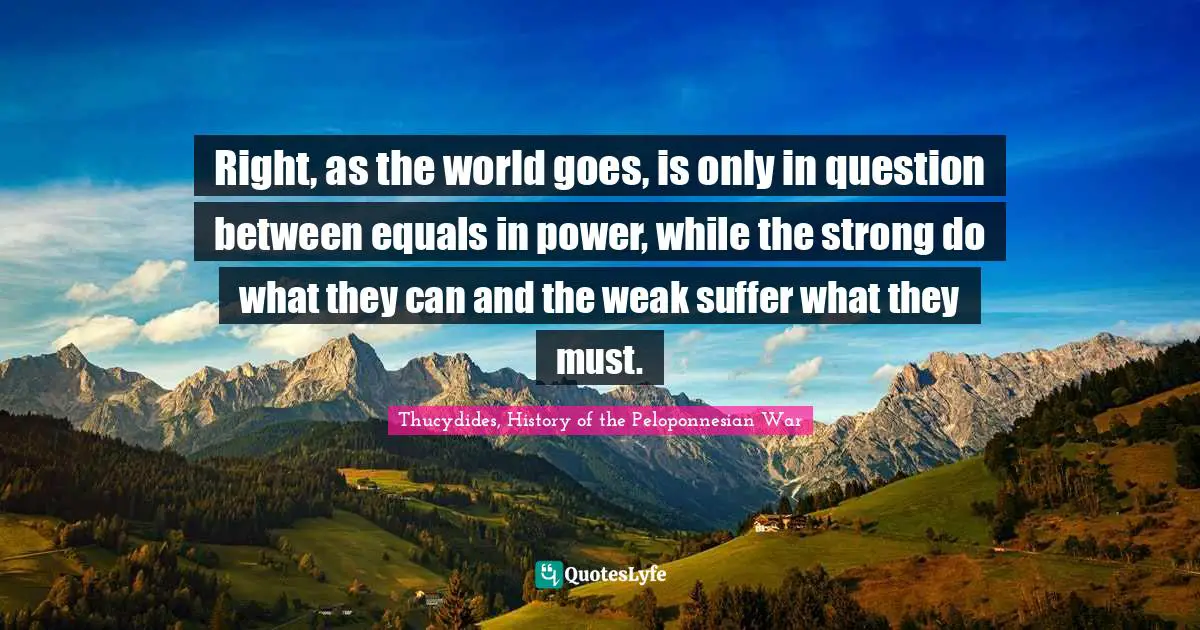 Right, as the world goes, is only in question between equals in power, while the strong do what they can and the weak suffer what they must.
